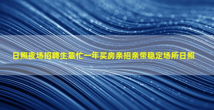 日照夜场招聘生意忙一年买房亲招亲带稳定场所日照